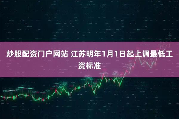 炒股配资门户网站 江苏明年1月1日起上调最低工资标准