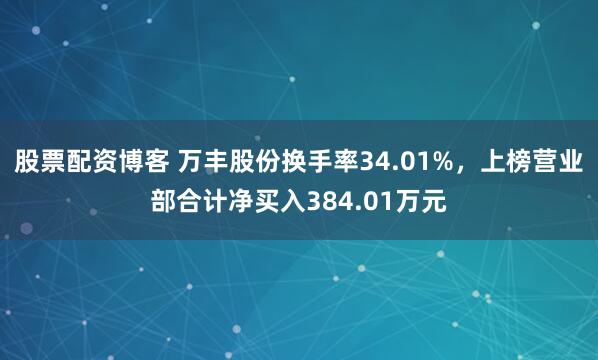 股票配资博客 万丰股份换手率34.01%，上榜营业部合计净买入384.01万元