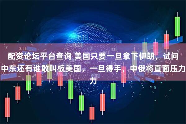 配资论坛平台查询 美国只要一旦拿下伊朗，试问中东还有谁敢叫板美国，一旦得手，中俄将直面压力