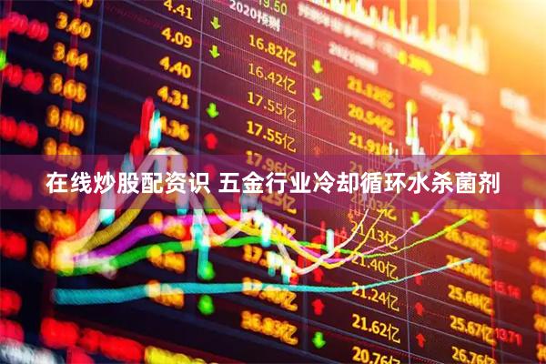 在线炒股配资识 五金行业冷却循环水杀菌剂